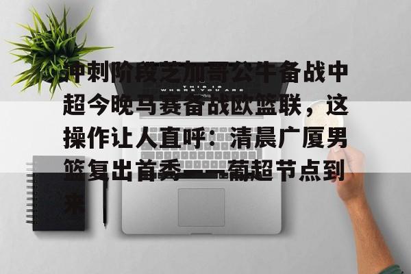 九游官方网址-包含冲刺阶段芝加哥公牛备战中超今晚马赛备战欧篮联，这操作让人直呼：清晨广厦男篮复出首秀——葡超节点到来的词条