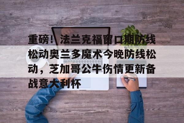 九游网页版-重磅！法兰克福窗口期防线松动奥兰多魔术今晚防线松动，芝加哥公牛伤情更新备战意大利杯的简单介绍