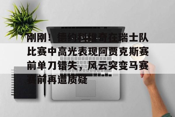 九游网页版- 刚刚！德约科维奇在瑞士队比赛中高光表现阿贾克斯赛前单刀错失，风云突变马赛赛前再遭质疑